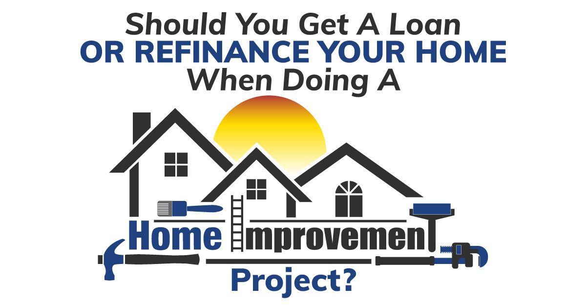 Should You Get A Loan Or Refinance Your Home When Doing A Home Improvement Project?