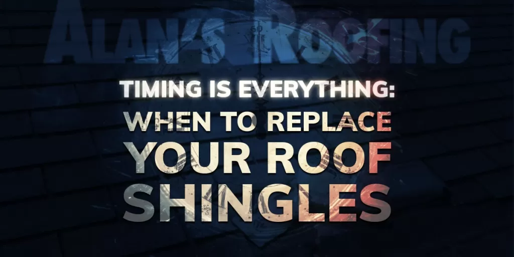 Alan's Roofing Blog Timing Is Everything: When To Replace Your Roof Shingles
