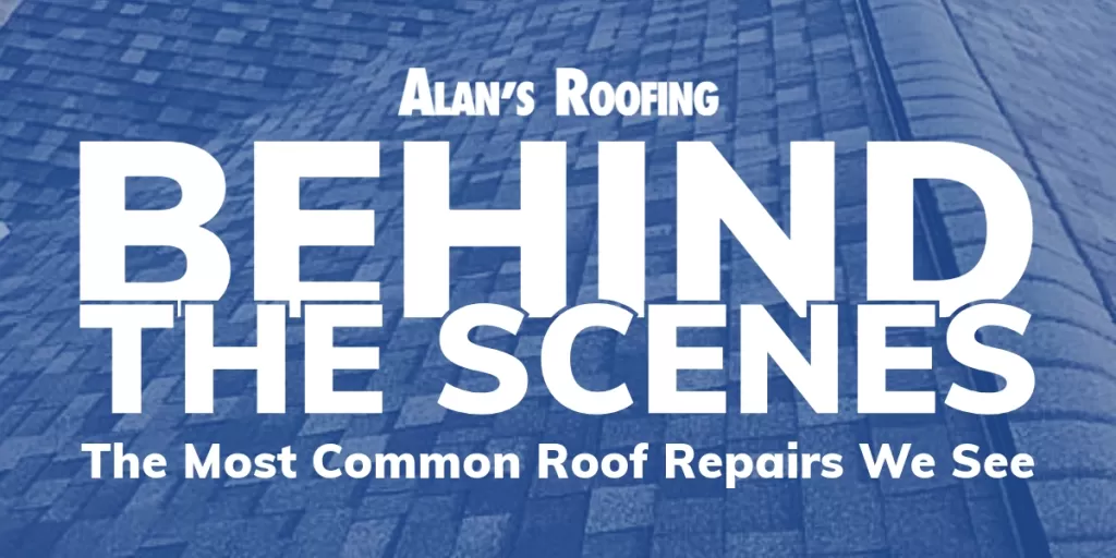Alan's Roofing Blog Behind The Scenes: The Most Common Roof Repairs We See