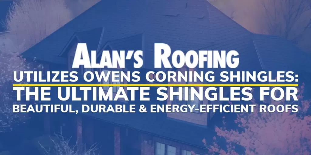 Alans Roofing Blog: Alan's Roofing Utilizes Owens Corning Shingles: The Ultimate Shingles for Beautiful, Durable and Energy-efficient Roofs